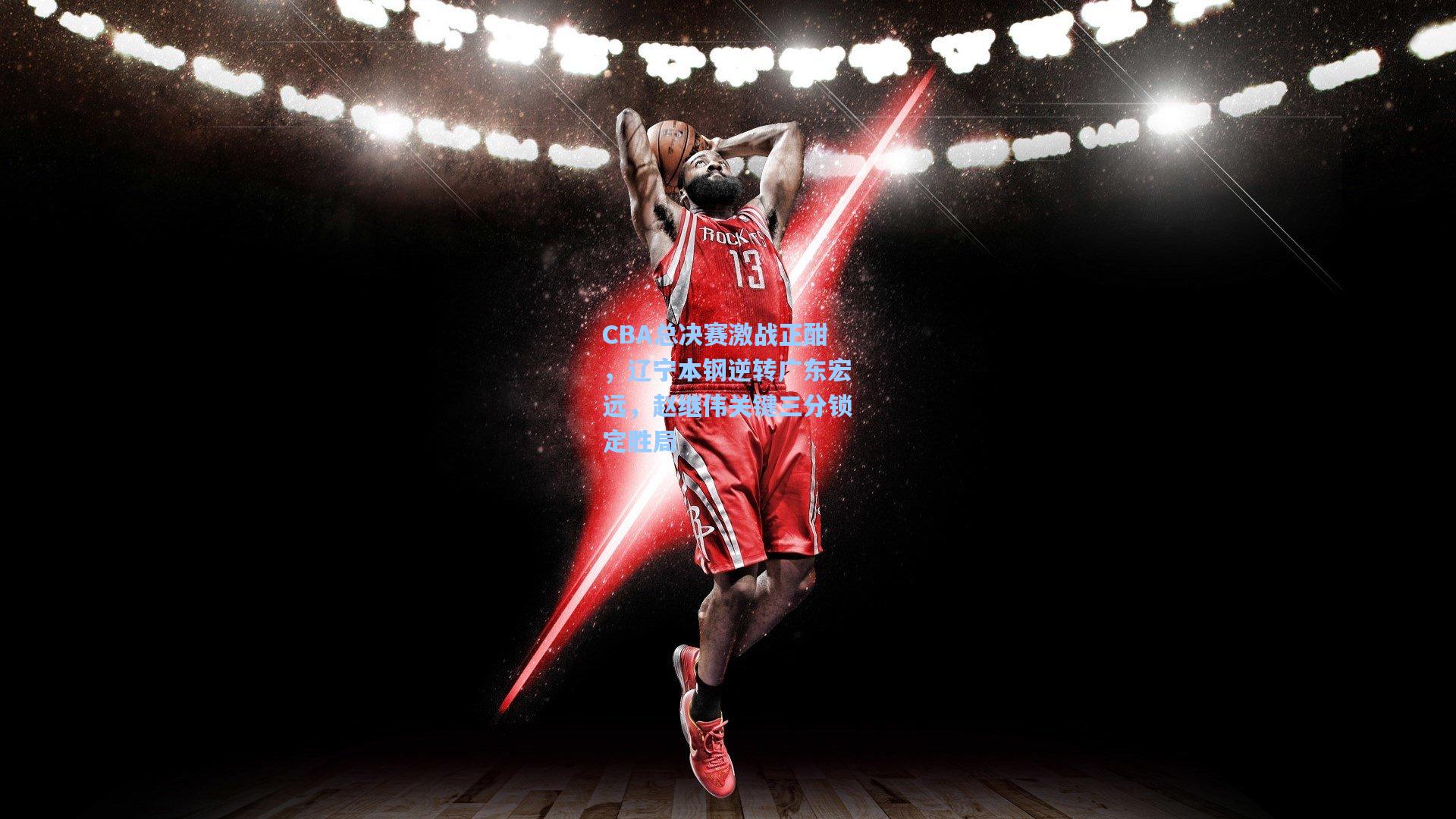 CBA总决赛激战正酣，辽宁本钢逆转广东宏远，赵继伟关键三分锁定胜局